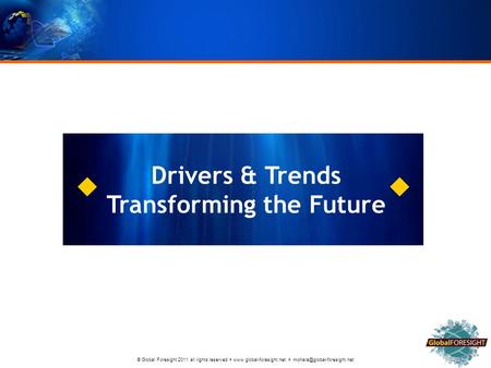 © Global Foresight 2011 all rights reserved    Drivers & Trends Transforming the Future.