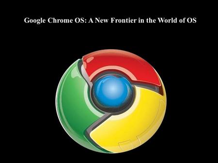 Google Chrome OS: A New Frontier in the World of OS.
