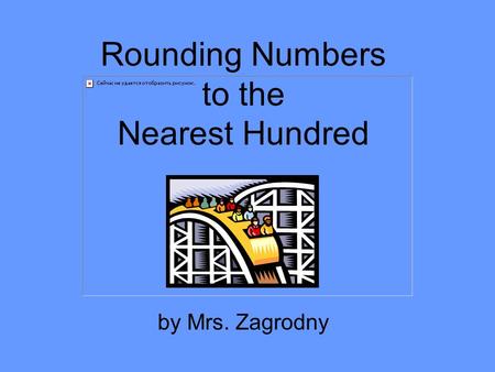 Rounding Numbers to the Nearest Hundred by Mrs. Zagrodny.