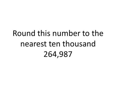 Round this number to the nearest ten thousand 264,987.