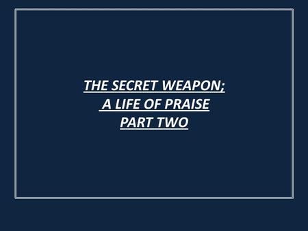 THE SECRET WEAPON; A LIFE OF PRAISE PART TWO