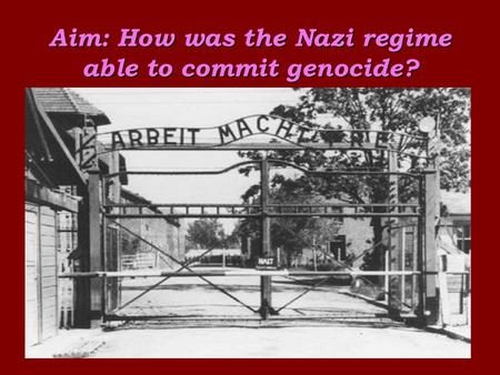 Aim: How was the Nazi regime able to commit genocide?