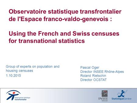 Observatoire statistique transfrontalier de l'Espace franco-valdo-genevois : Using the French and Swiss censuses for transnational statistics Group of.