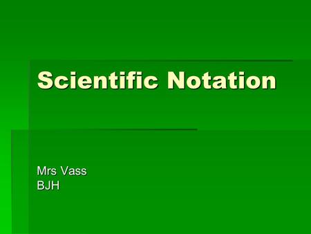 Scientific Notation Mrs Vass BJH.