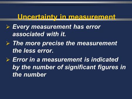 Uncertainty in measurement  Every measurement has error associated with it.  The more precise the measurement the less error.  Error in a measurement.