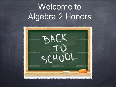 Welcome to Algebra 2 Honors. Daily Routine Warm up (always on side board) Check homework Lesson Classwork or group work Assign homework (always on side.