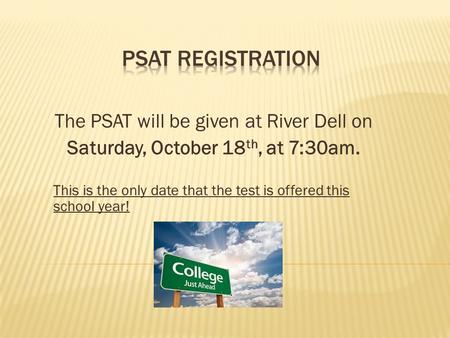The PSAT will be given at River Dell on Saturday, October 18 th, at 7:30am. This is the only date that the test is offered this school year!