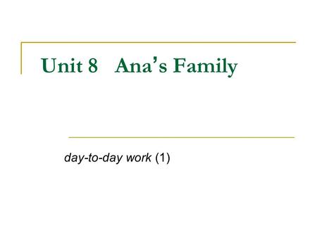 Unit 8 Ana ’ s Family day-to-day work (1). Learning Objectives: 1. Talk about people in your family: My brother is 21 years old. 2. Talk about people: