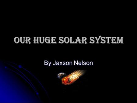 Our huge Solar system By Jaxson Nelson. Mercury Mercury is the closest to the sun. it has the fastest orbit. Mercury is the closest to the sun. it has.