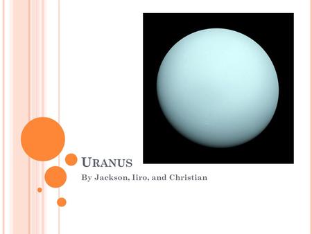 U RANUS By Jackson, Iiro, and Christian. W HAT I S U RANUS ? Uranus is the seventh planet from the sun. It is a gas giant and is several times larger.