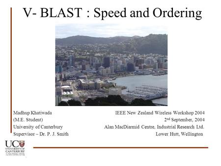 V- BLAST : Speed and Ordering Madhup Khatiwada IEEE New Zealand Wireless Workshop 2004 (M.E. Student) 2 nd September, 2004 University of Canterbury Alan.