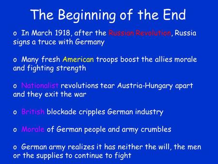 The Beginning of the End o In March 1918, after the Russian Revolution, Russia signs a truce with Germany o Many fresh American troops boost the allies.