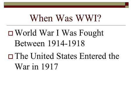 When Was WWI?  World War I Was Fought Between 1914-1918  The United States Entered the War in 1917.