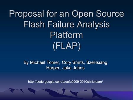 Proposal for an Open Source Flash Failure Analysis Platform (FLAP) By Michael Tomer, Cory Shirts, SzeHsiang Harper, Jake Johns