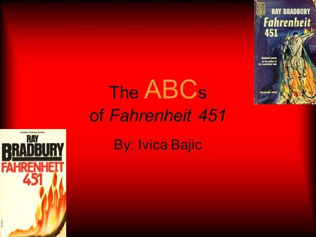 The ABC s of Fahrenheit 451 By: Ivica Bajic. is for Asylum: a place many thought Montag should be.
