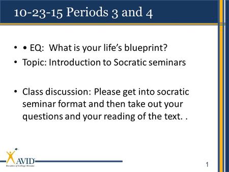 1 10-23-15 Periods 3 and 4 EQ: What is your life’s blueprint? Topic: Introduction to Socratic seminars Class discussion:Please get into socratic seminar.