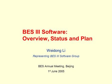 BES III Software: Overview, Status and Plan Weidong Li Representing BES III Software Group BES Annual Meeting, Beijing 1 st June 2005.