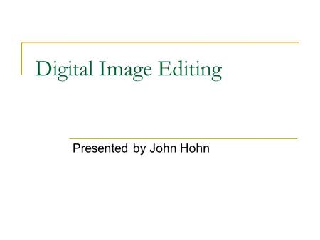 Digital Image Editing Presented by John Hohn. File Formats JPEG – Joint Photographic Experts Group PNP – Portable Network Graphics GIF – Graphic Interchange.