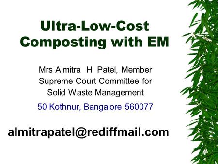 Ultra-Low-Cost Composting with EM Mrs Almitra H Patel, Member Supreme Court Committee for Solid Waste Management 50 Kothnur, Bangalore 560077