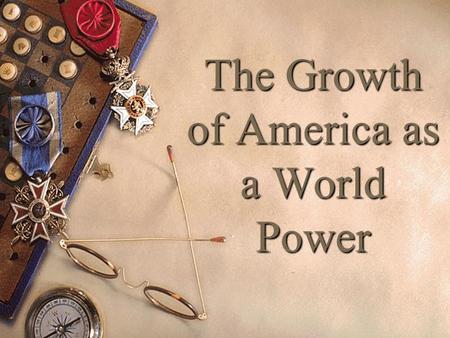 The Growth of America as a World Power. Imperialism  Def: When nations with strong armies & navies create empires by dominating nations without them.
