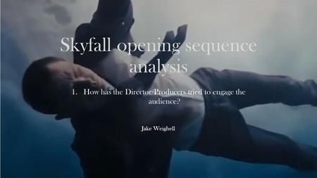 Skyfall opening sequence analysis 1.How has the Director/Producers tried to engage the audience? Jake Weighell.