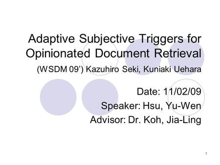 1 Adaptive Subjective Triggers for Opinionated Document Retrieval (WSDM 09’) Kazuhiro Seki, Kuniaki Uehara Date: 11/02/09 Speaker: Hsu, Yu-Wen Advisor: