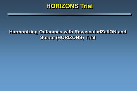 Harmonizing Outcomes with RevascularIZatiON and Stents (HORIZONS) Trial HORIZONS Trial.