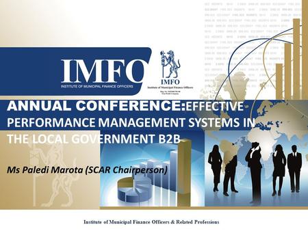 ANNUAL CONFERENCE: EFFECTIVE PERFORMANCE MANAGEMENT SYSTEMS IN THE LOCAL GOVERNMENT B2B Ms Paledi Marota (SCAR Chairperson) Institute of Municipal Finance.