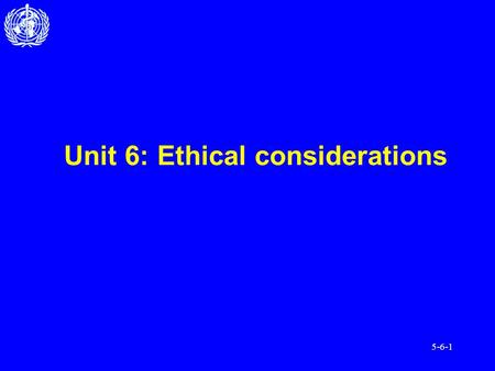 5-6-1 Unit 6: Ethical considerations. 5-6-2 After completing this unit, you should be able to: Understand the basic ethical principles of working with.
