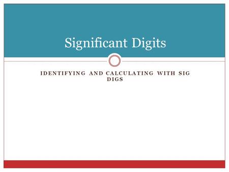 IDENTIFYING AND CALCULATING WITH SIG DIGS Significant Digits.