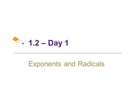 1.2 – Day 1 Exponents and Radicals. 2 Objectives ► Integer Exponents ► Rules for Working with Exponents ► Scientific Notation ► Radicals ► Rational Exponents.