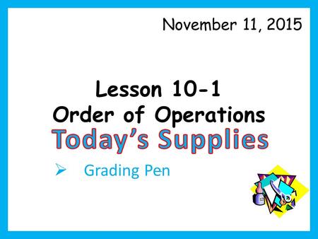 Lesson 10-1 Order of Operations November 11, 2015  Grading Pen.
