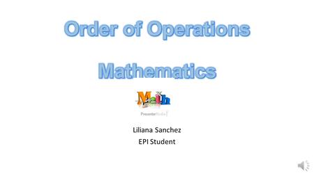 Liliana Sanchez EPI Student When there is more than one operation involved in a mathematical problem, it must be solved using the “Order of Operations”.