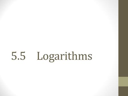 5.5Logarithms. Objectives: I will be able to…  Rewrite equations between exponential and logarithmic forms  Evaluate logarithms  Solve logarithms Vocabulary: