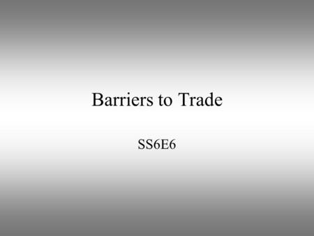 Barriers to Trade SS6E6. Trade Barriers Law or practice that a government uses to limit free trade between countries Examples include: quotas, tariffs,