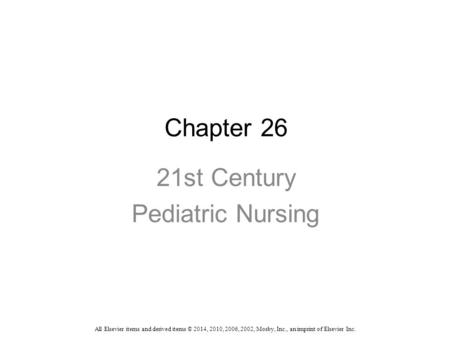 Chapter 26 21st Century Pediatric Nursing All Elsevier items and derived items © 2014, 2010, 2006, 2002, Mosby, Inc., an imprint of Elsevier Inc.