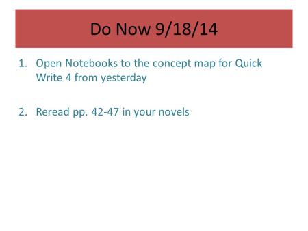 Do Now 9/18/14 1.Open Notebooks to the concept map for Quick Write 4 from yesterday 2.Reread pp. 42-47 in your novels.
