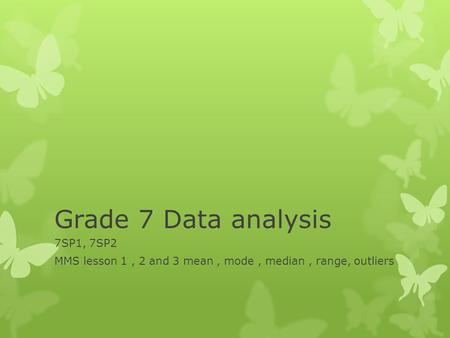 Grade 7 Data analysis 7SP1, 7SP2 MMS lesson 1, 2 and 3 mean, mode, median, range, outliers.