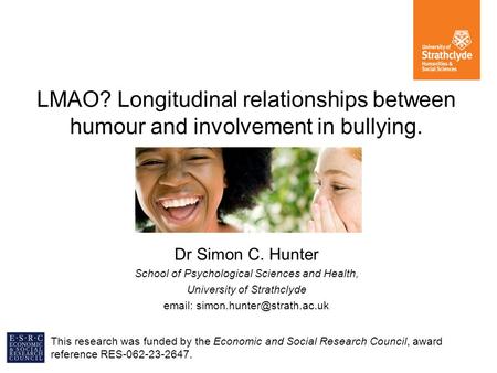 LMAO? Longitudinal relationships between humour and involvement in bullying. Dr Simon C. Hunter School of Psychological Sciences and Health, University.