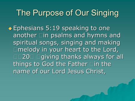 The Purpose of Our Singing  Ephesians 5:19 speaking to one another in psalms and hymns and spiritual songs, singing and making melody in your heart to.