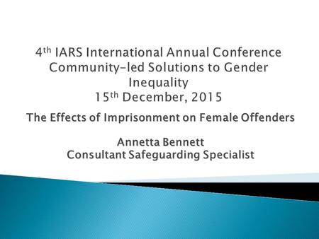 The Effects of Imprisonment on Female Offenders Annetta Bennett Consultant Safeguarding Specialist.
