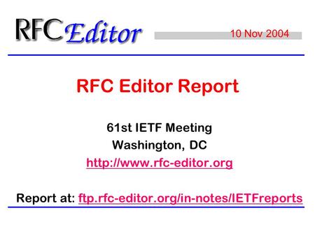 RFC Editor Report 61st IETF Meeting Washington, DC  Report at: ftp.rfc-editor.org/in-notes/IETFreportsftp.rfc-editor.org/in-notes/IETFreports.