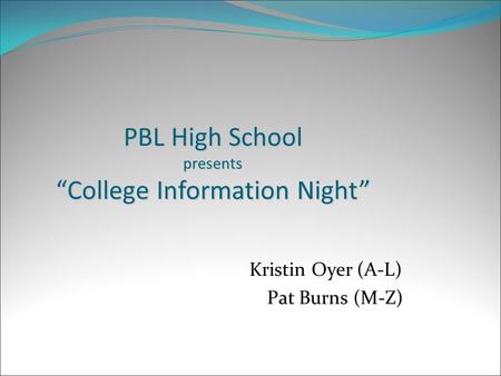 PBL High School presents “College Information Night” Kristin Oyer (A-L) Pat Burns (M-Z)