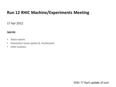 Run 12 RHIC Machine/Experiments Meeting 17 Apr 2012 Agenda: Status reports Polarization issues update (E. Aschenauer) Other business With 17 April update.
