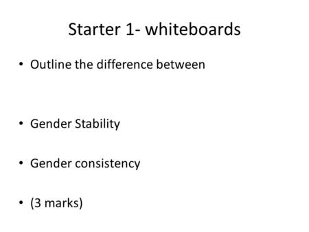 Starter 1- whiteboards Outline the difference between Gender Stability