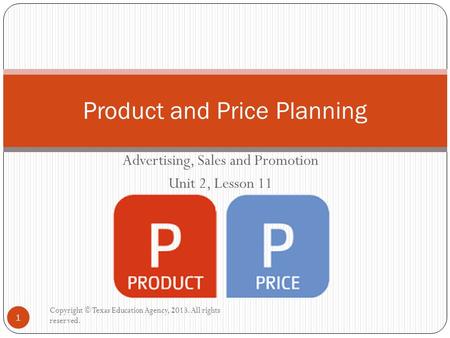Advertising, Sales and Promotion Unit 2, Lesson 11 Product and Price Planning Copyright © Texas Education Agency, 2013. All rights reserved. 1.
