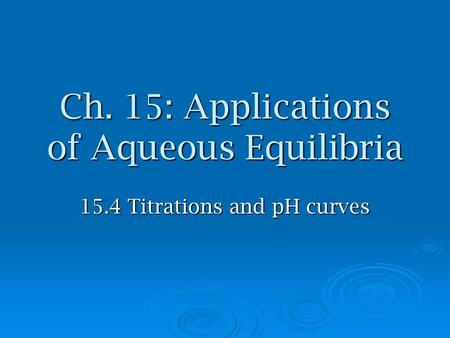 Ch. 15: Applications of Aqueous Equilibria 15.4 Titrations and pH curves.
