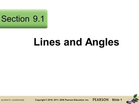 Slide 1 Copyright © 2015, 2011, 2008 Pearson Education, Inc. Lines and Angles Section9.1.