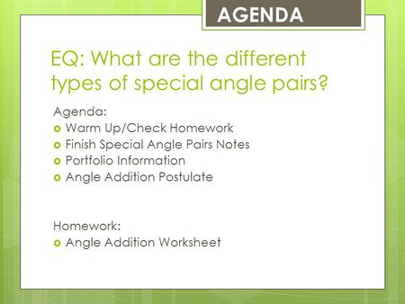 EQ: What are the different types of special angle pairs? Agenda:  Warm Up/Check Homework  Finish Special Angle Pairs Notes  Portfolio Information 