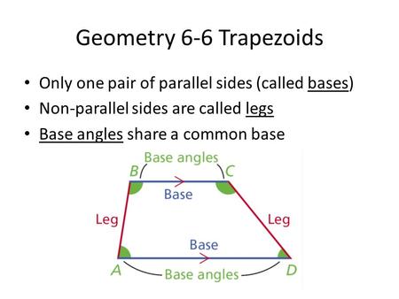 Geometry 6-6 Trapezoids Only one pair of parallel sides (called bases) Non-parallel sides are called legs Base angles share a common base.
